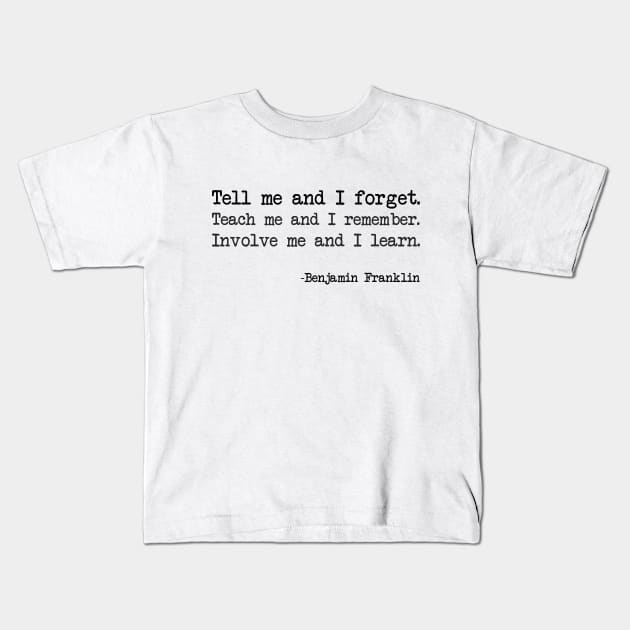 Benjamin Franklin - Tell me and I forget. Teach me and I remember. Involve me and I learn Kids T-Shirt by demockups